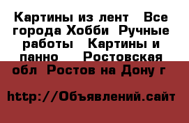 Картины из лент - Все города Хобби. Ручные работы » Картины и панно   . Ростовская обл.,Ростов-на-Дону г.